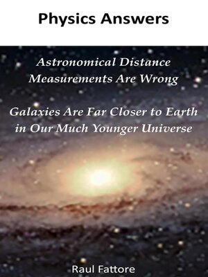 cover image of Astronomical Distance Measurements Are Wrong--Galaxies Are Far Closer to Earth in Our Much Younger Universe